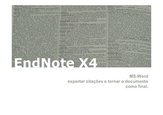 EndNote X4
                                     MS-Word
      exportar citações e tornar o documento
                                   como final.
 