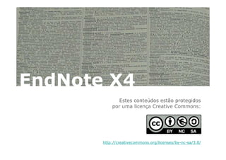 EndNote X4
              Estes conteúdos estão protegidos
           por uma licença Creative Commons:




       http://creativecommons.org/licenses/by-nc-sa/3.0/
 