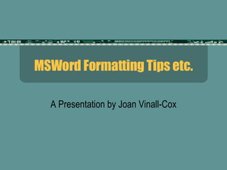 MSWord Formatting Tips etc. A Presentation by Joan Vinall-Cox 