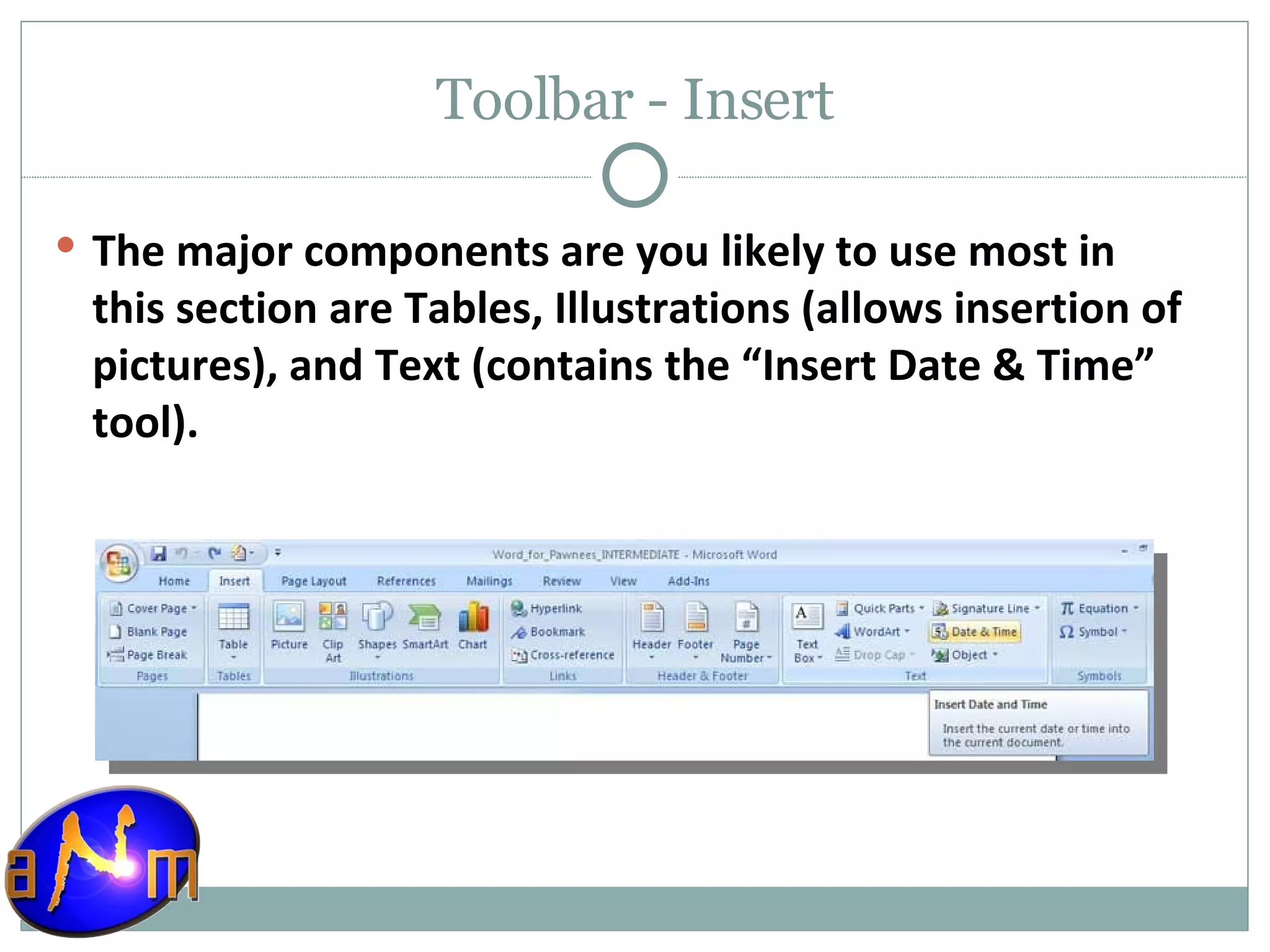Toolbar - Insert The major components are you likely to use most in this section are Tables, Illustrations (allows insertion of pictures), and Text (contains the “Insert Date & Time” tool). 