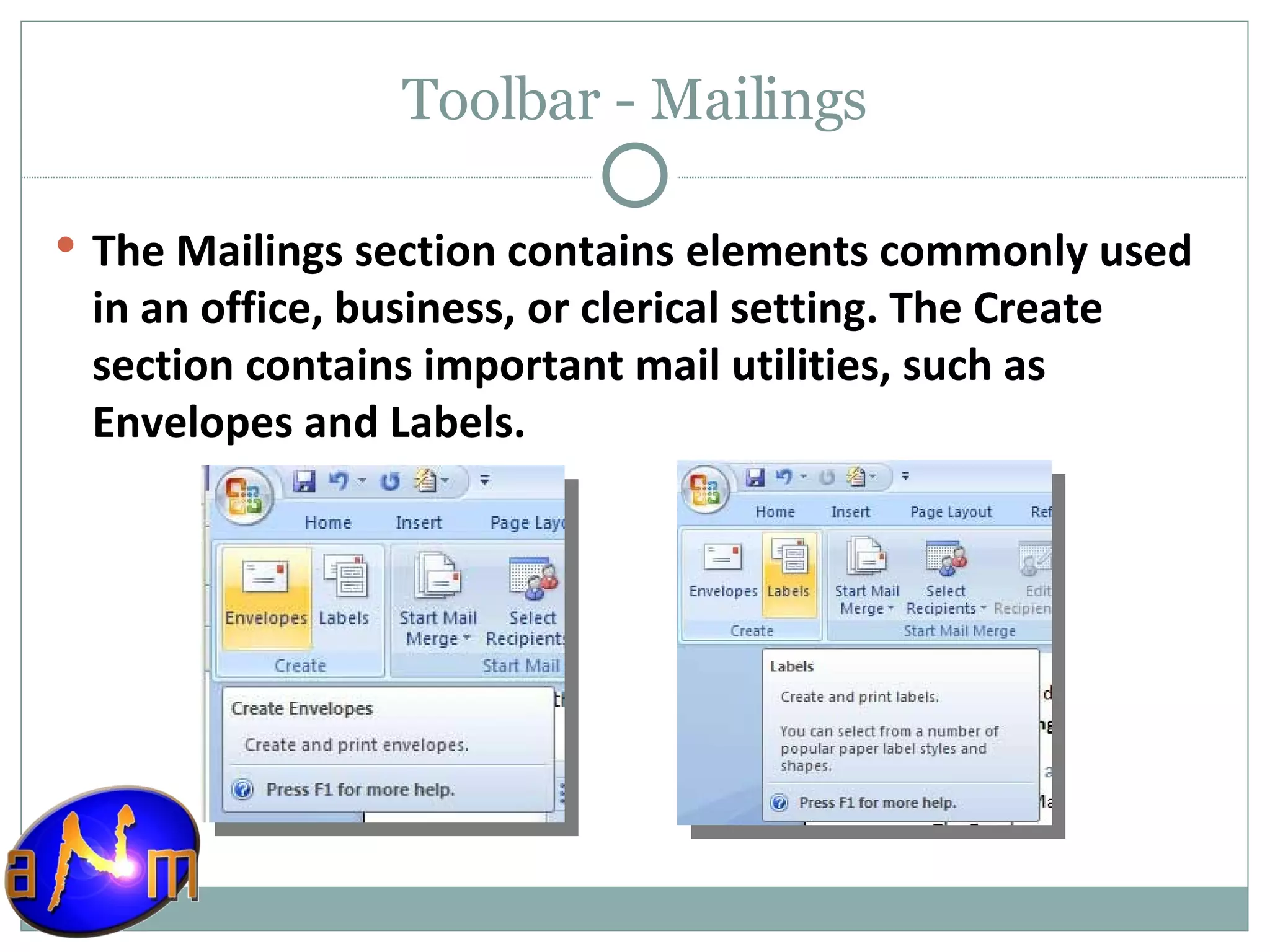 Toolbar - Mailings The Mailings section contains elements commonly used in an office, business, or clerical setting. The Create section contains important mail utilities, such as Envelopes and Labels. 