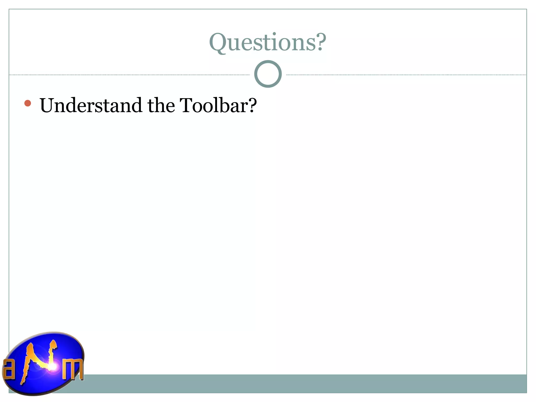 Questions? Understand the Toolbar? 