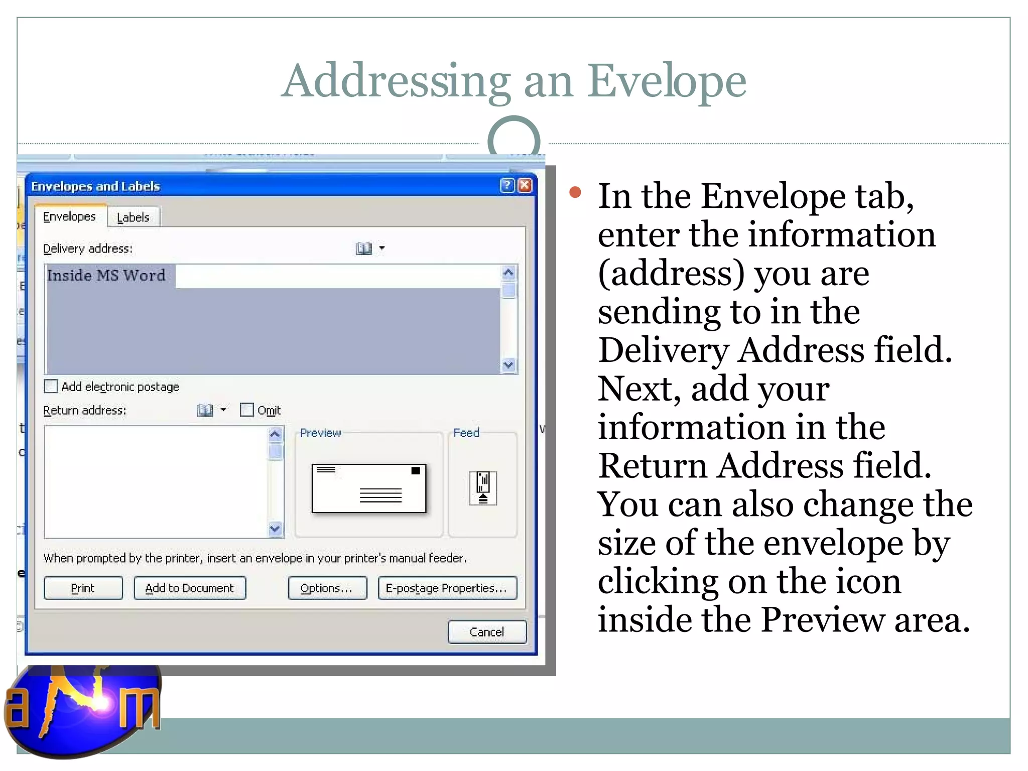 Addressing an Evelope In the Envelope tab, enter the information (address) you are sending to in the Delivery Address field. Next, add your information in the Return Address field. You can also change the size of the envelope by clicking on the icon inside the Preview area. 
