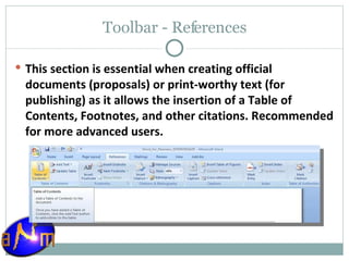 Toolbar - References This section is essential when creating official documents (proposals) or print-worthy text (for publishing) as it allows the insertion of a Table of Contents, Footnotes, and other citations. Recommended for more advanced users. 