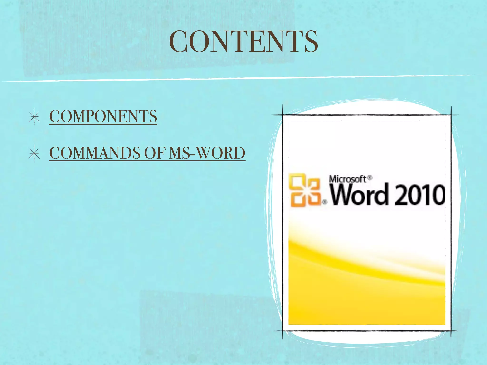 CONTENTS
COMPONENTS
COMMANDS OF MS-WORD
