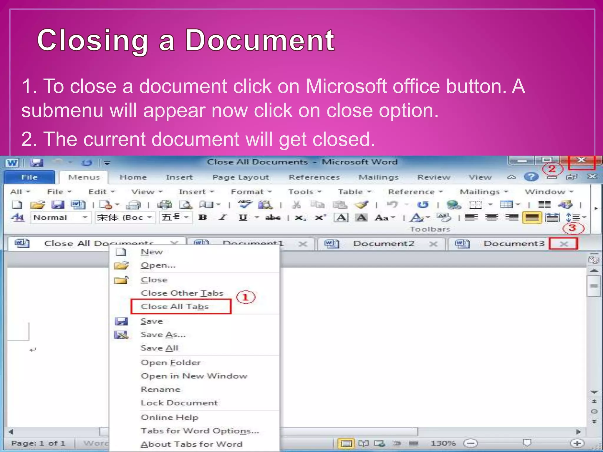 1. To close a document click on Microsoft office button. A
submenu will appear now click on close option.
2. The current document will get closed.
 
