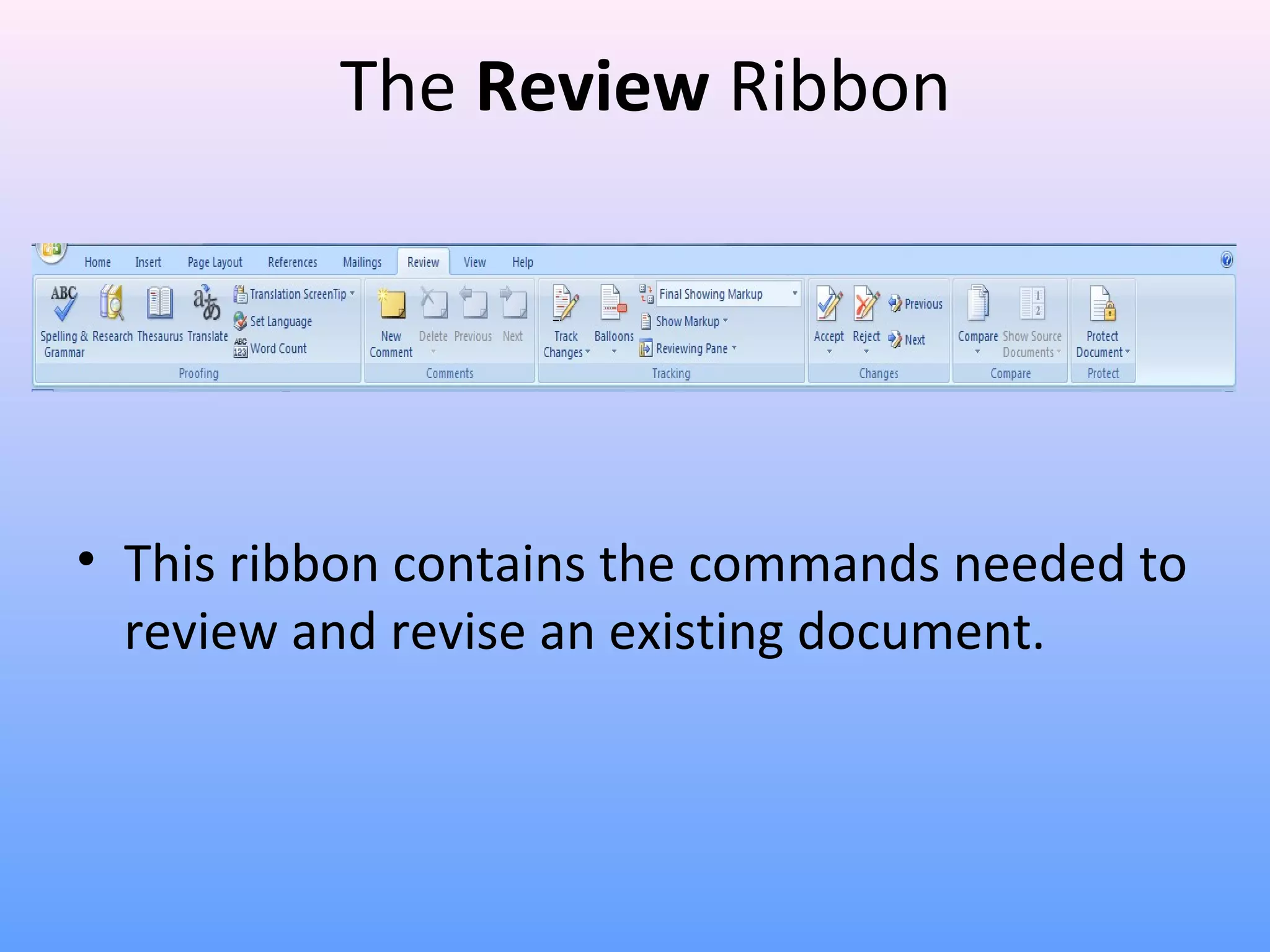 The Review Ribbon
• This ribbon contains the commands needed to
review and revise an existing document.
 