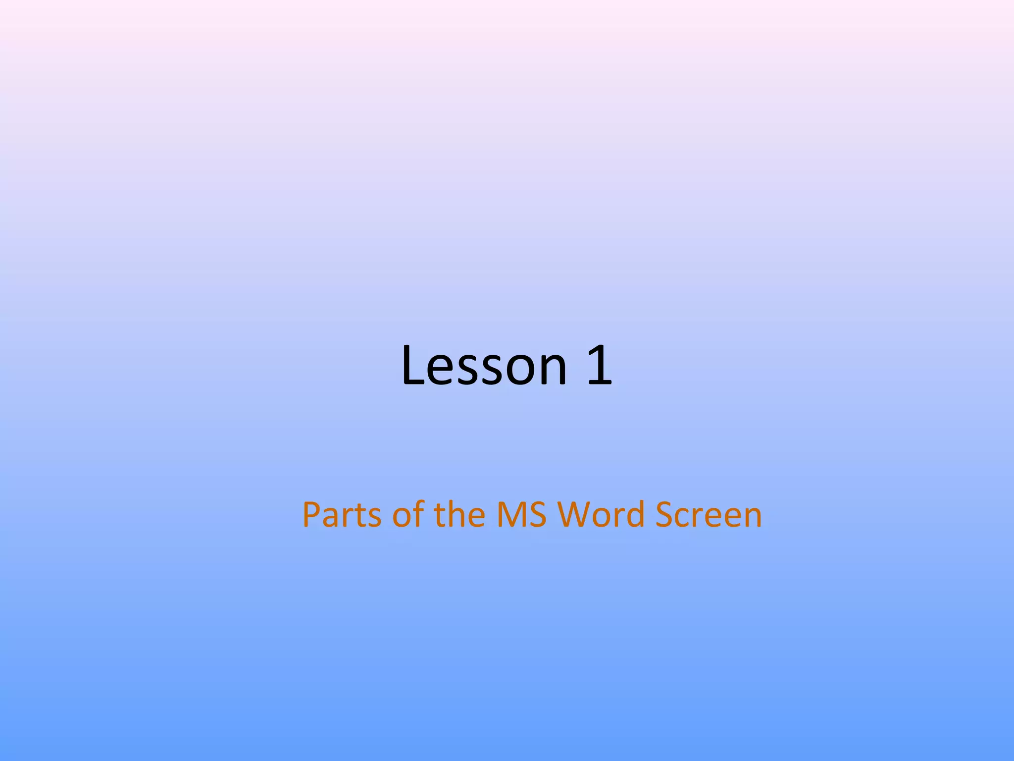 Lesson 1
Parts of the MS Word Screen
 