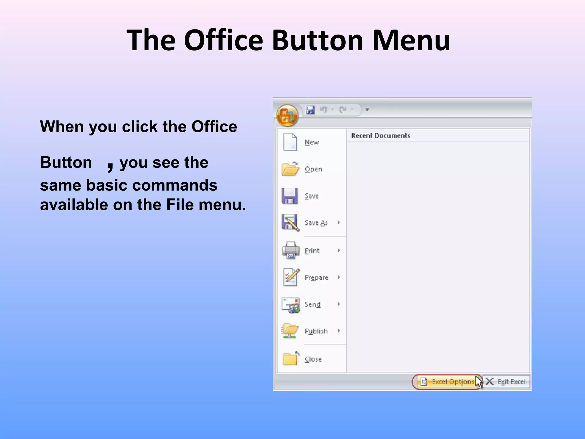 When you click the Office
Button ,you see the
same basic commands
available on the File menu.
The Office Button Menu
 