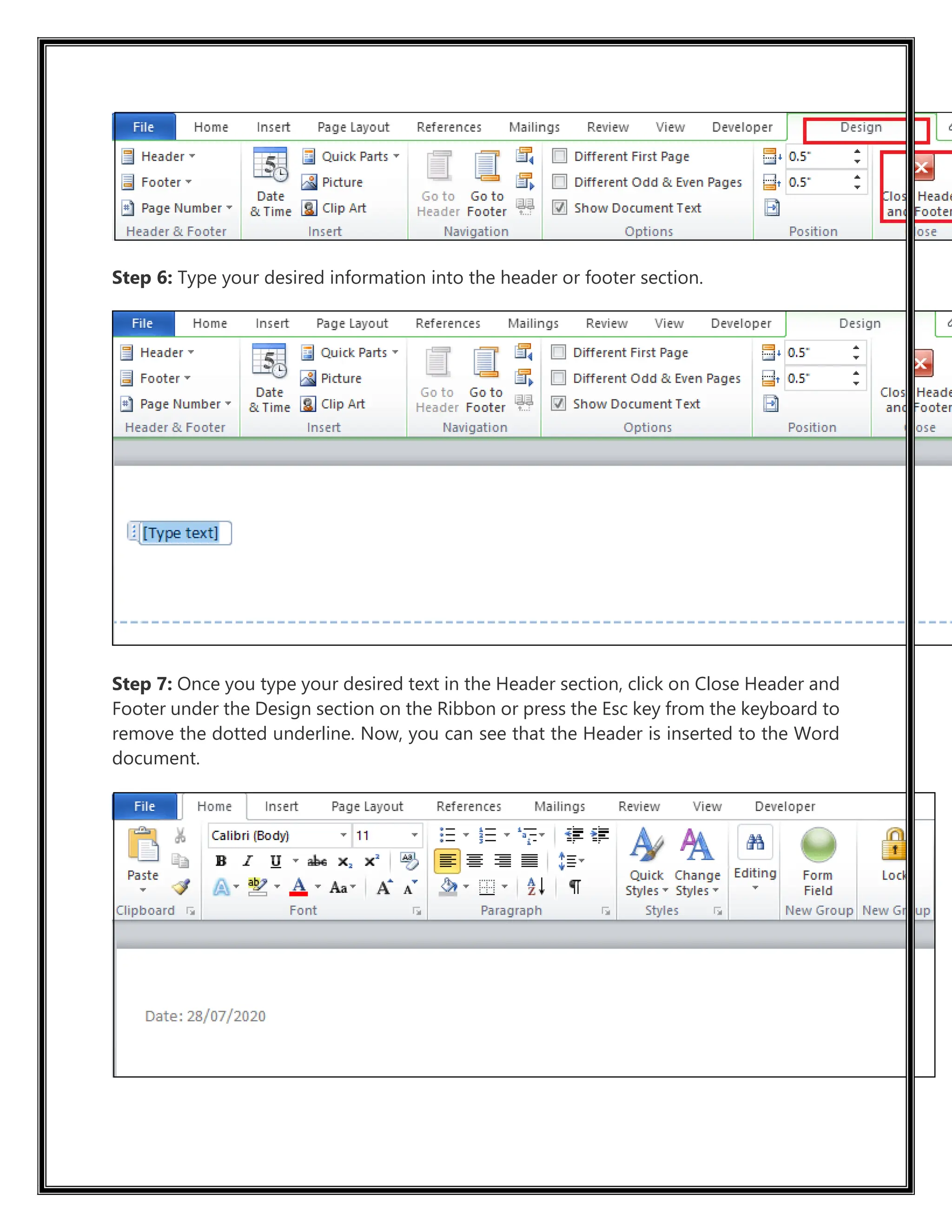 Step 6: Type your desired information into the header or footer section.
Step 7: Once you type your desired text in the Header section, click on Close Header and
Footer under the Design section on the Ribbon or press the Esc key from the keyboard to
remove the dotted underline. Now, you can see that the Header is inserted to the Word
document.
 