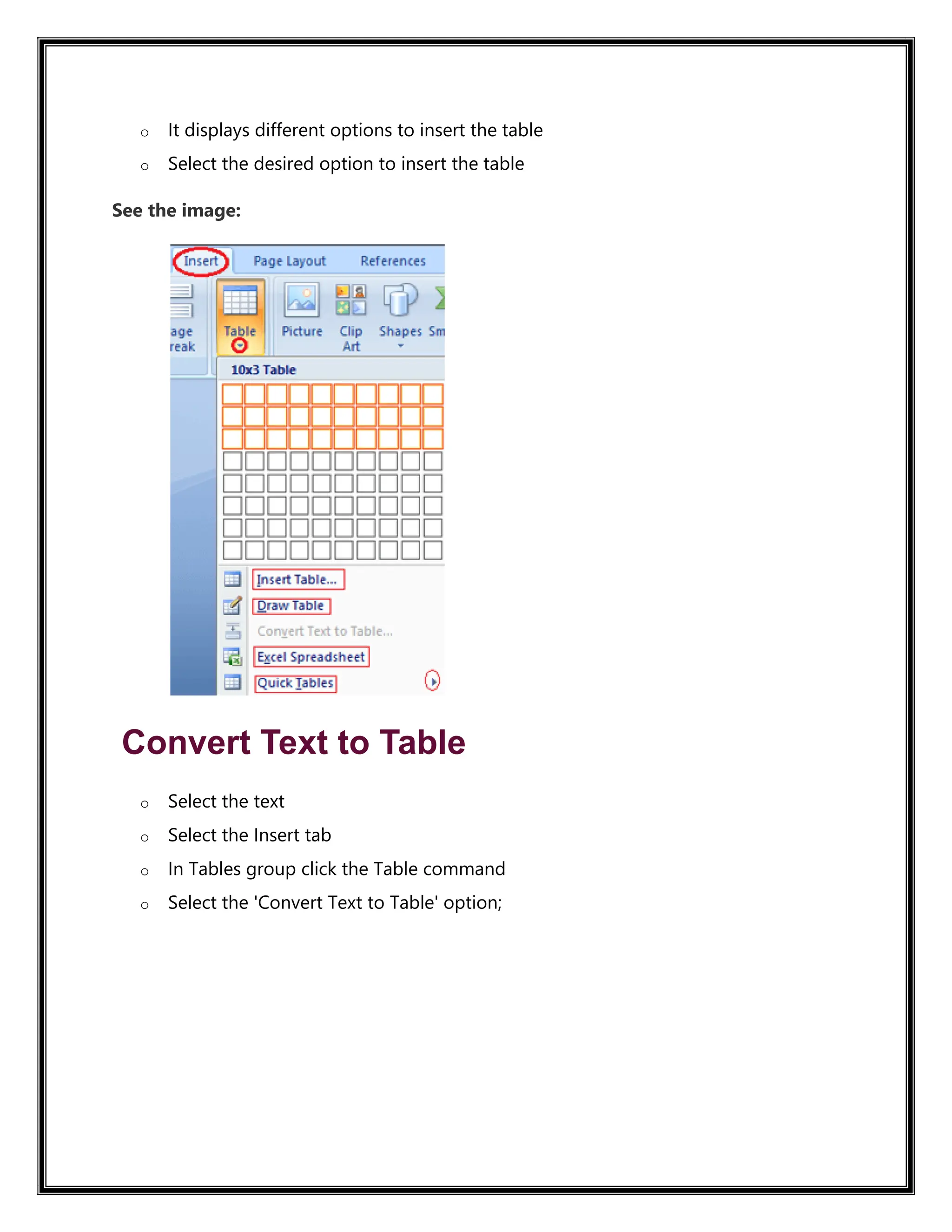 o It displays different options to insert the table
o Select the desired option to insert the table
See the image:
Convert Text to Table
o Select the text
o Select the Insert tab
o In Tables group click the Table command
o Select the 'Convert Text to Table' option;
 