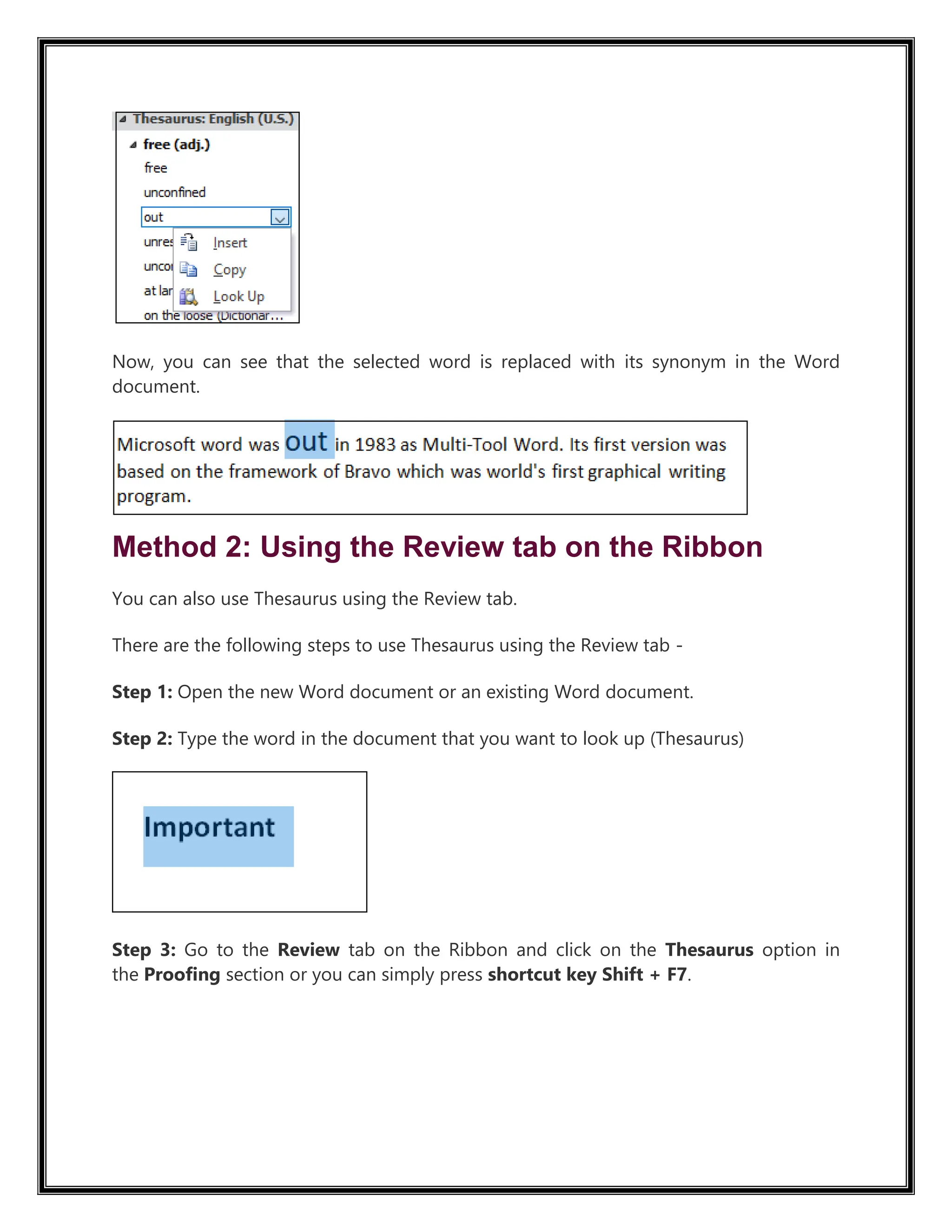 Now, you can see that the selected word is replaced with its synonym in the Word
document.
Method 2: Using the Review tab on the Ribbon
You can also use Thesaurus using the Review tab.
There are the following steps to use Thesaurus using the Review tab -
Step 1: Open the new Word document or an existing Word document.
Step 2: Type the word in the document that you want to look up (Thesaurus)
Step 3: Go to the Review tab on the Ribbon and click on the Thesaurus option in
the Proofing section or you can simply press shortcut key Shift + F7.
 