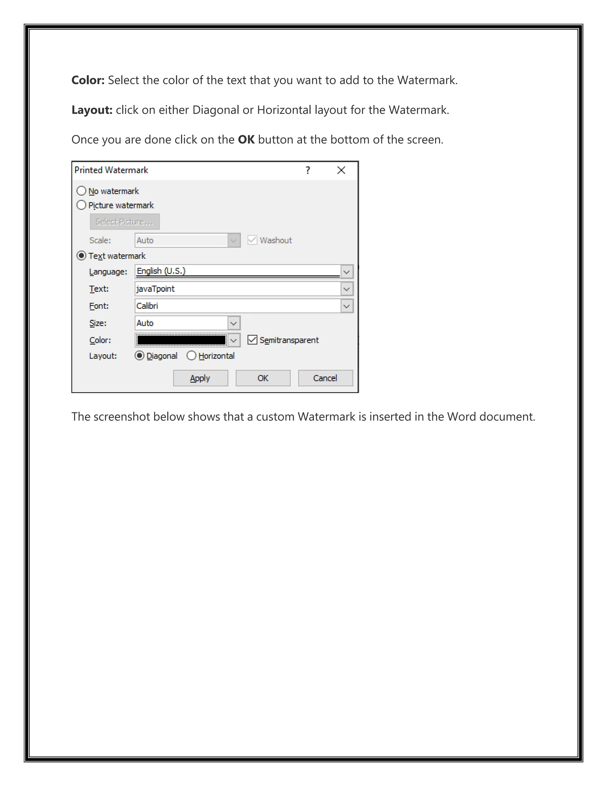 Color: Select the color of the text that you want to add to the Watermark.
Layout: click on either Diagonal or Horizontal layout for the Watermark.
Once you are done click on the OK button at the bottom of the screen.
The screenshot below shows that a custom Watermark is inserted in the Word document.
 