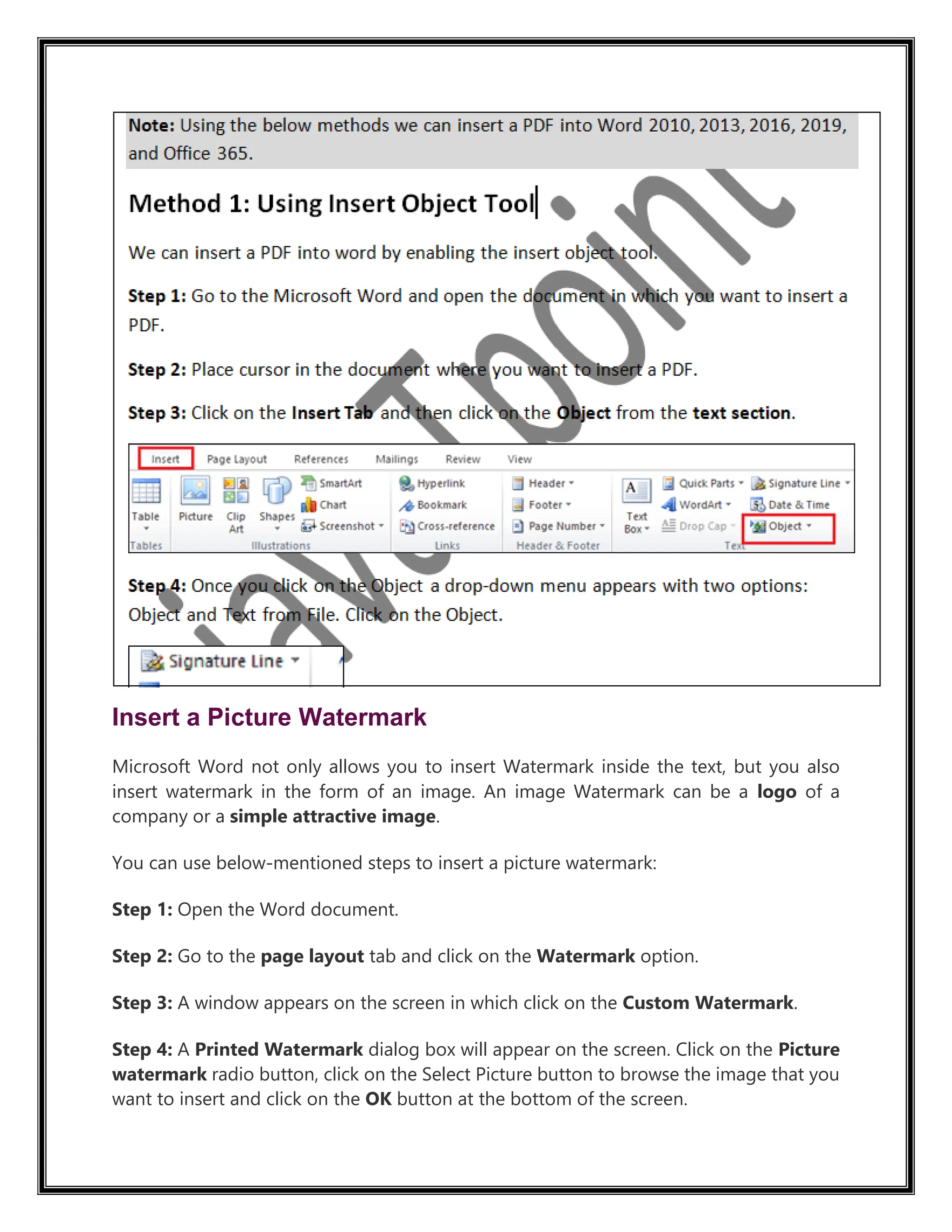 Insert a Picture Watermark
Microsoft Word not only allows you to insert Watermark inside the text, but you also
insert watermark in the form of an image. An image Watermark can be a logo of a
company or a simple attractive image.
You can use below-mentioned steps to insert a picture watermark:
Step 1: Open the Word document.
Step 2: Go to the page layout tab and click on the Watermark option.
Step 3: A window appears on the screen in which click on the Custom Watermark.
Step 4: A Printed Watermark dialog box will appear on the screen. Click on the Picture
watermark radio button, click on the Select Picture button to browse the image that you
want to insert and click on the OK button at the bottom of the screen.
 