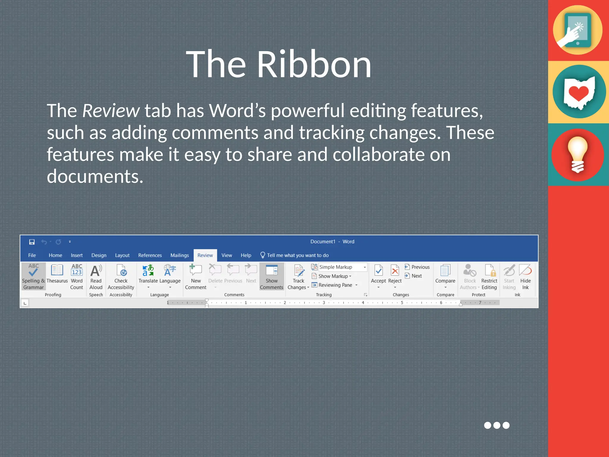 The Ribbon
The Review tab has Word’s powerful editing features,
such as adding comments and tracking changes. These
features make it easy to share and collaborate on
documents.
●●●
 