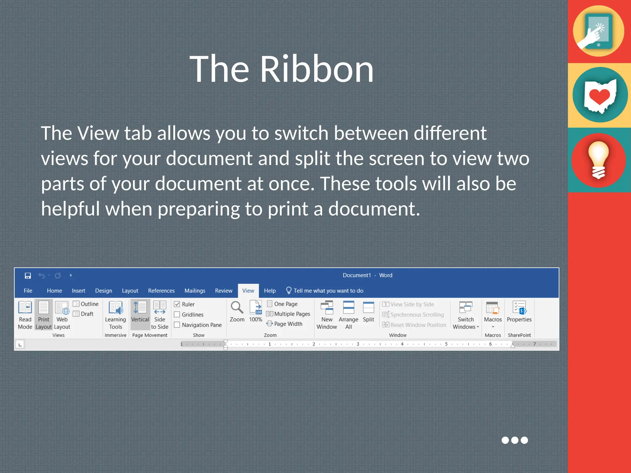 The Ribbon
The View tab allows you to switch between different
views for your document and split the screen to view two
parts of your document at once. These tools will also be
helpful when preparing to print a document.
●●●
 