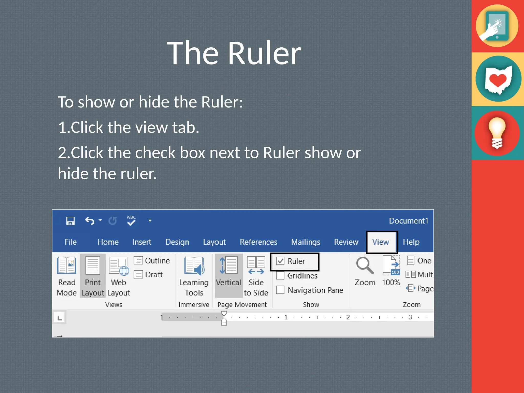 The Ruler
To show or hide the Ruler:
1.Click the view tab.
2.Click the check box next to Ruler show or
hide the ruler.
 