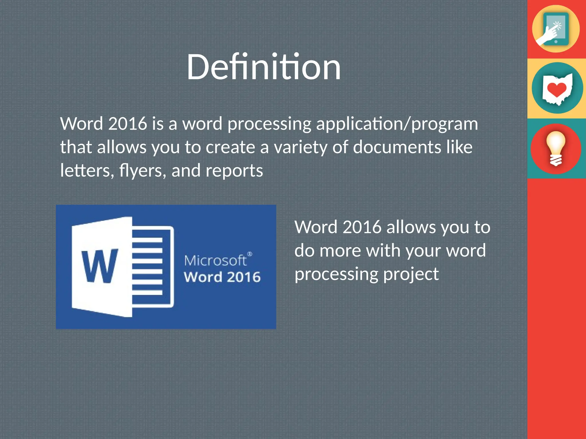 Definition
Word 2016 is a word processing application/program
that allows you to create a variety of documents like
letters, flyers, and reports
Word 2016 allows you to
do more with your word
processing project
 