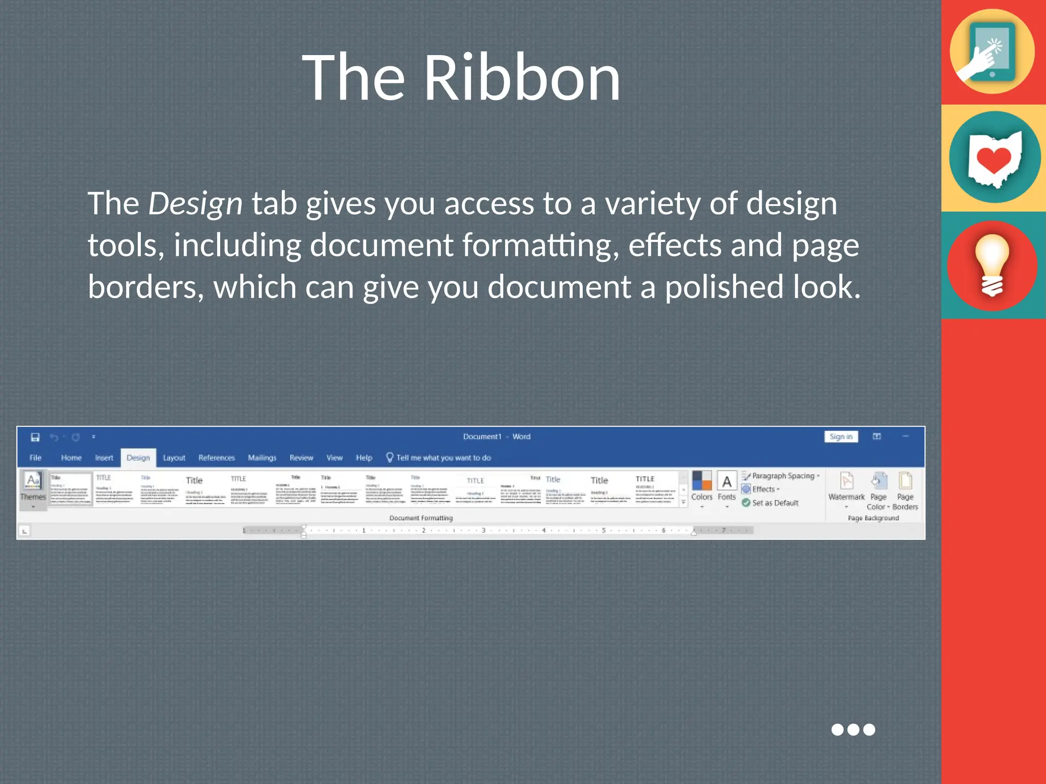 The Ribbon
The Design tab gives you access to a variety of design
tools, including document formatting, effects and page
borders, which can give you document a polished look.
●●●
 