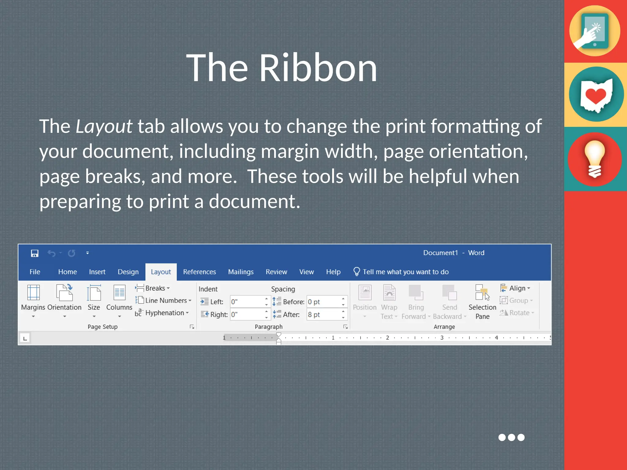 The Ribbon
The Layout tab allows you to change the print formatting of
your document, including margin width, page orientation,
page breaks, and more. These tools will be helpful when
preparing to print a document.
●●●
 