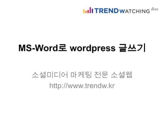 MS-Word로 wordpress 글쓰기

  소셜미디어 마케팅 전문 소셜웹
    http://www.trendw.kr
 