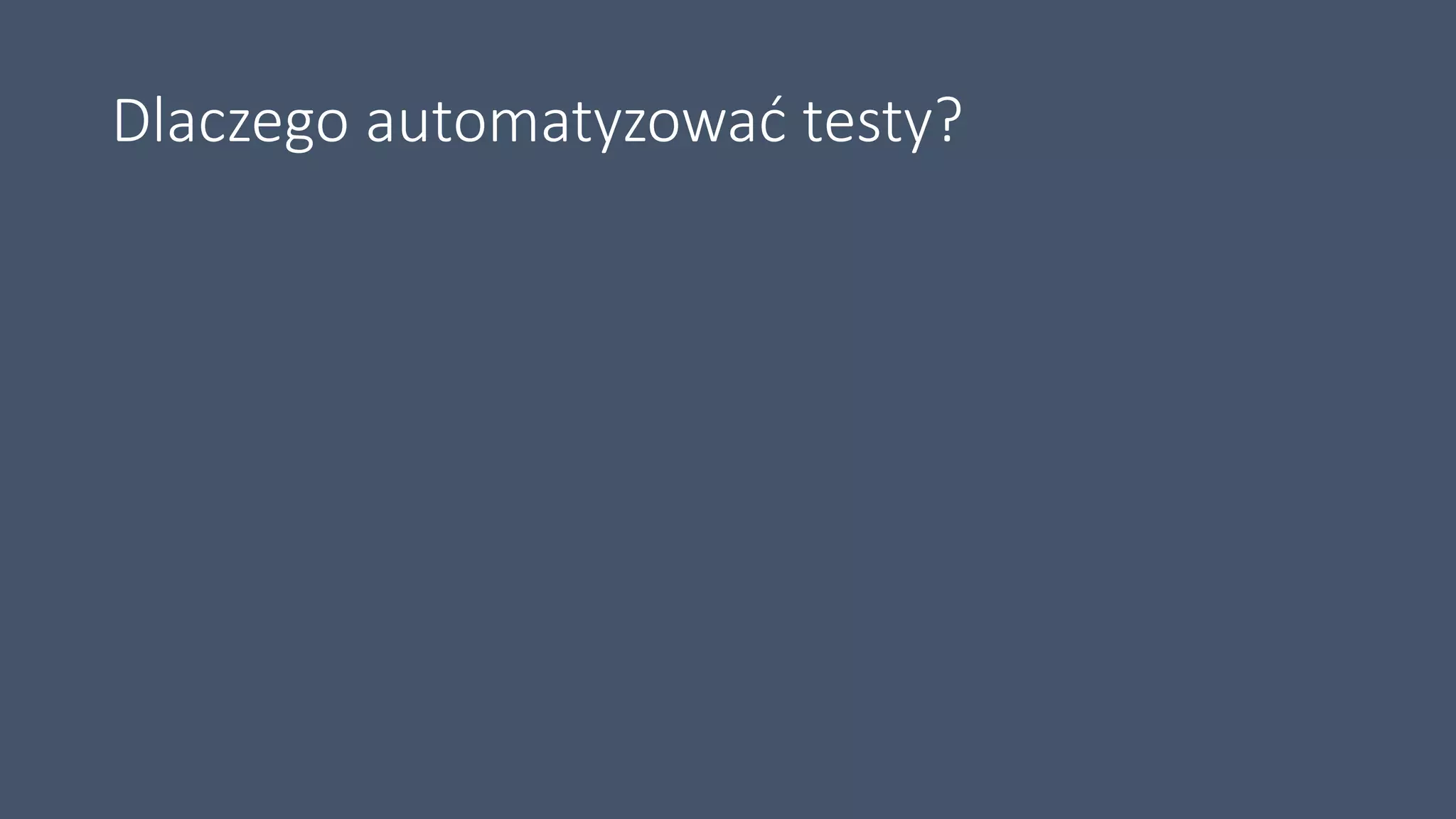 Dlaczego automatyzować testy?
 