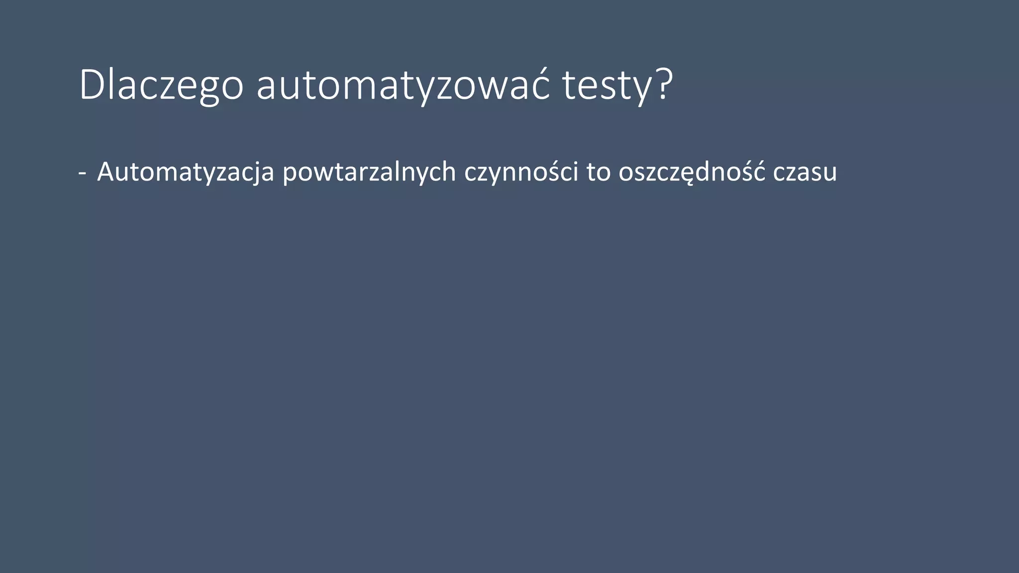 Dlaczego automatyzować testy?
- Automatyzacja powtarzalnych czynności to oszczędność czasu
 