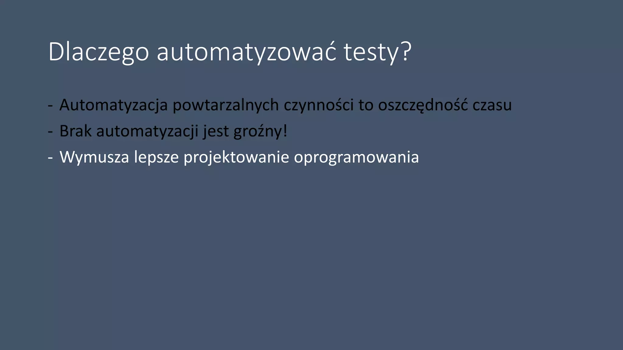 Dlaczego automatyzować testy?
- Automatyzacja powtarzalnych czynności to oszczędność czasu
- Brak automatyzacji jest groźny!
- Wymusza lepsze projektowanie oprogramowania
 