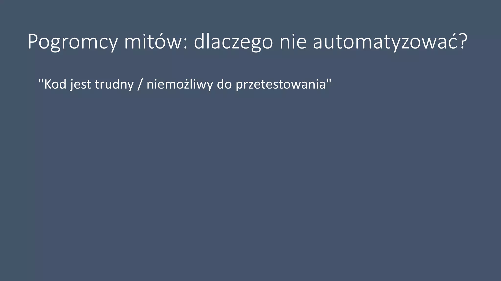 Pogromcy mitów: dlaczego nie automatyzować?
"Kod jest trudny / niemożliwy do przetestowania"
 