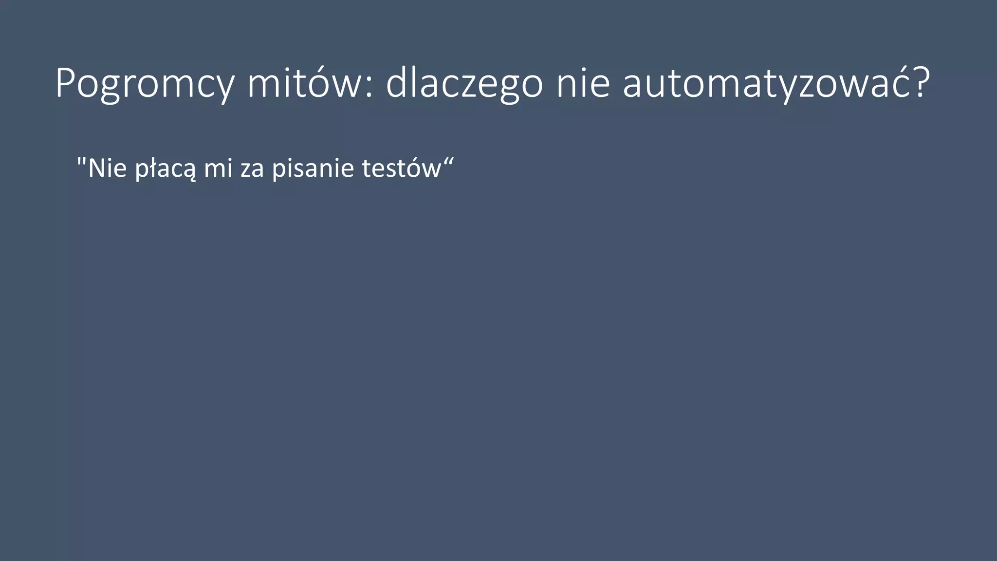 Pogromcy mitów: dlaczego nie automatyzować?
"Nie płacą mi za pisanie testów“
 
