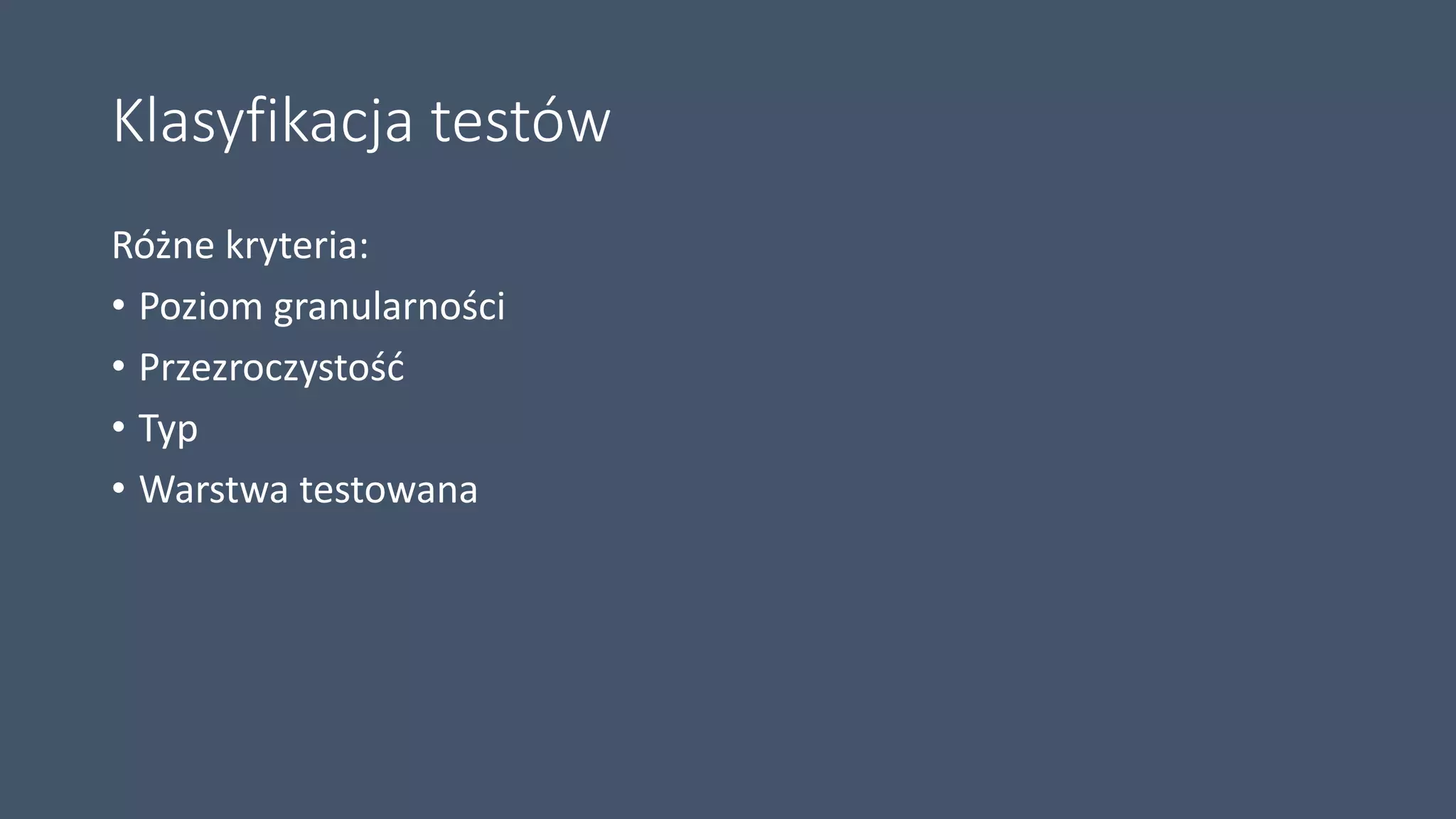 Klasyfikacja testów
Różne kryteria:
• Poziom granularności
• Przezroczystość
• Typ
• Warstwa testowana
 