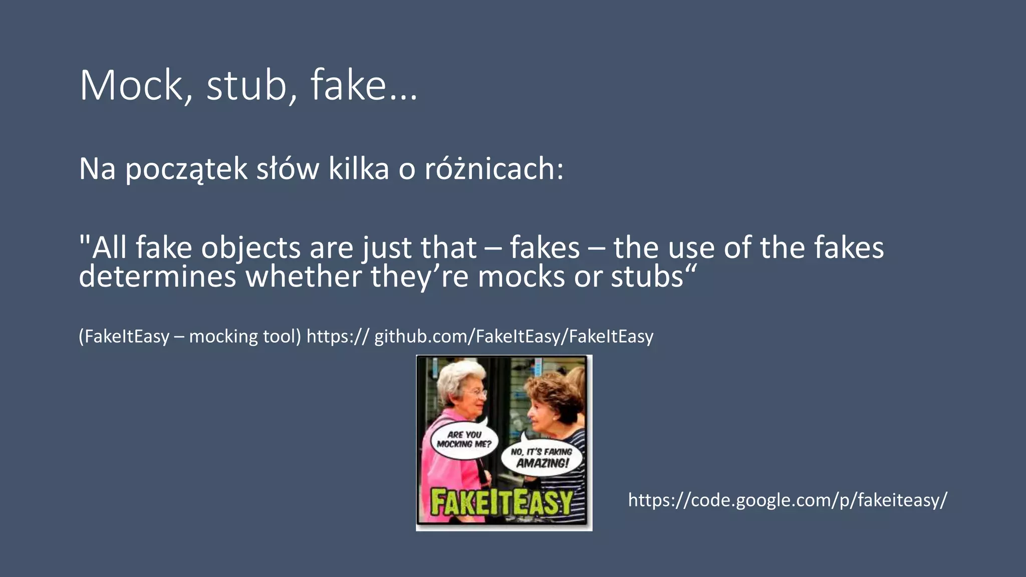 Mock, stub, fake…
Na początek słów kilka o różnicach:
"All fake objects are just that – fakes – the use of the fakes
determines whether they’re mocks or stubs“
(FakeItEasy – mocking tool) https:// github.com/FakeItEasy/FakeItEasy
https://code.google.com/p/fakeiteasy/
 