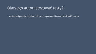 Dlaczego automatyzować testy?
- Automatyzacja powtarzalnych czynności to oszczędność czasu
 