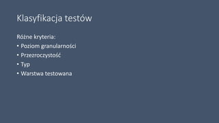 Klasyfikacja testów
Różne kryteria:
• Poziom granularności
• Przezroczystość
• Typ
• Warstwa testowana
 