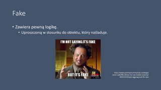 Fake
• Zawiera pewną logikę.
• Uproszczoną w stosunku do obiektu, który naśladuje.
http://www.yummymummyclub.ca/blogs/
anne-radcliffe-dinner-its-not-rocket-science/
20141210/epic-eggnog-just-for-you
 