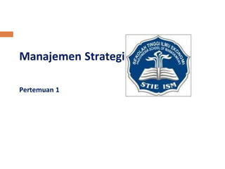 Manajemen Strategi 
Pertemuan 1 
 