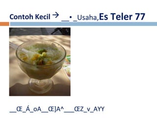 Contoh Kecil  
__•_Usaha,Es Teler 77 
__OE_Á_oA__OE]A^___OEZ_v_AYY 
 