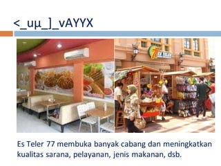 <_uμ_]_vAYYX 
Es Teler 77 membuka banyak cabang dan meningkatkan 
kualitas sarana, pelayanan, jenis makanan, dsb. 
 