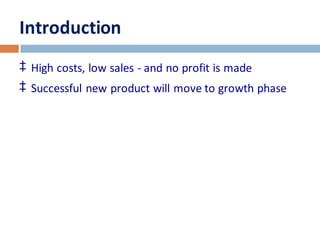 Introduction 
‡ High costs, low sales - and no profit is made 
‡ Successful new product will move to growth phase 
 