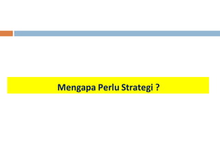 Mengapa Perlu Strategi ? 
 