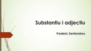 Substantiu i adjectiu
Frederic Sentandreu
 