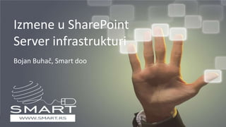 Izmene u SharePoint Server infrastrukturi Bojan Buhač, Smart doo 