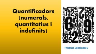 Quantificadors
(numerals,
quantitatius i
indefinits)
Frederic Sentandreu
 
