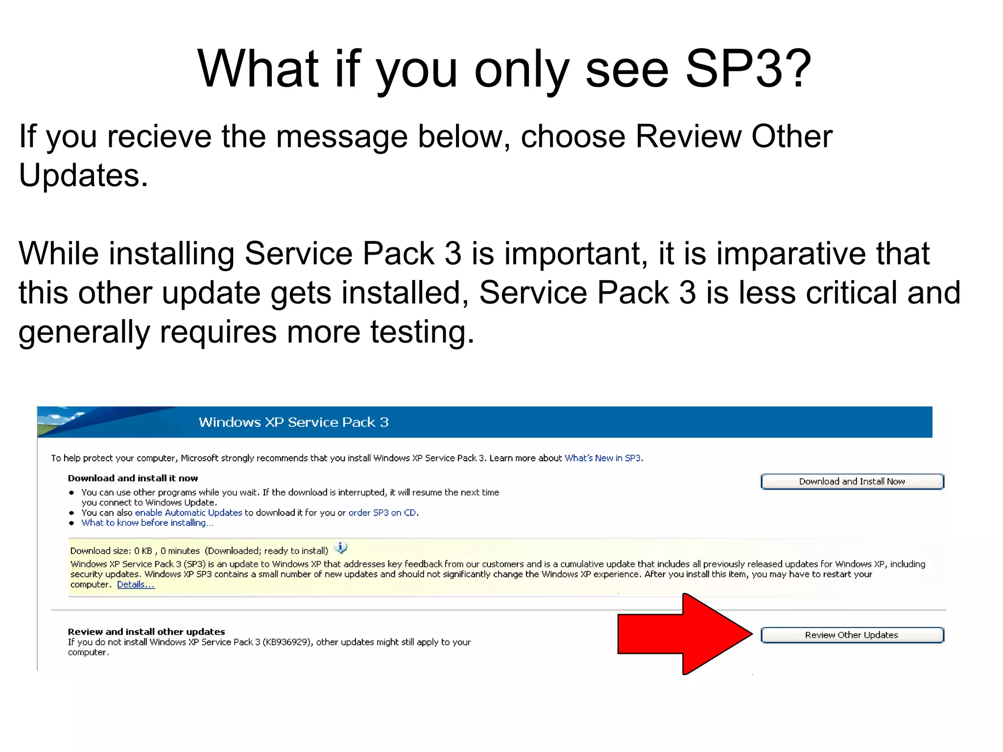 What if you only see SP3?
If you recieve the message below, choose Review Other
Updates.
While installing Service Pack 3 is important, it is imparative that
this other update gets installed, Service Pack 3 is less critical and
generally requires more testing.

 