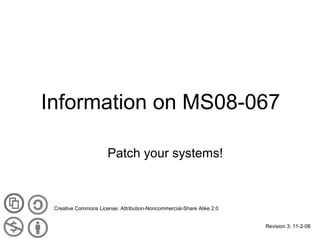 Information on MS08-067
Patch your systems!

Creative Commons License: Attribution-Noncommercial-Share Alike 2.0
Revision 3: 11-2-08

 