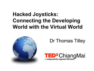 Hacked Joysticks:
Connecting the Developing
World with the Virtual World
Dr Thomas Tilley
 