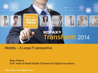 Brian Pearce
SVP, Head of Retail Mobile Channel and Digital Innovations
Mobility – A Large FI perspective
 