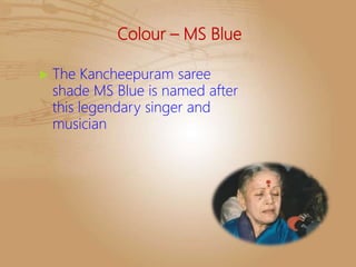 Colour – MS Blue
 The Kancheepuram saree
shade MS Blue is named after
this legendary singer and
musician
 