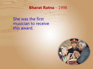 Bharat Ratna - 1998
She was the first
musician to receive
this award.
 