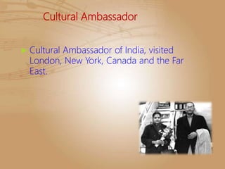 Cultural Ambassador
 Cultural Ambassador of India, visited
London, New York, Canada and the Far
East.
 